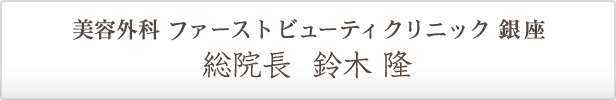 美容外科 ファーストビューティクリニック 銀座 総院長  鈴木 隆