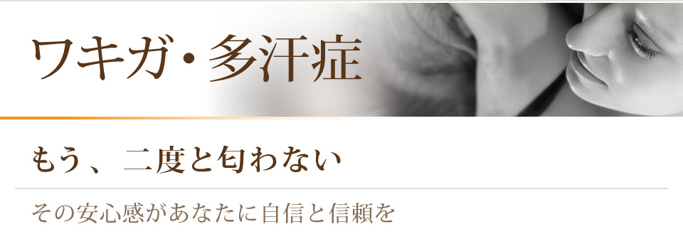 ワキガ・多汗症 もう二度と匂わない その安心感があなたに自信と信頼を